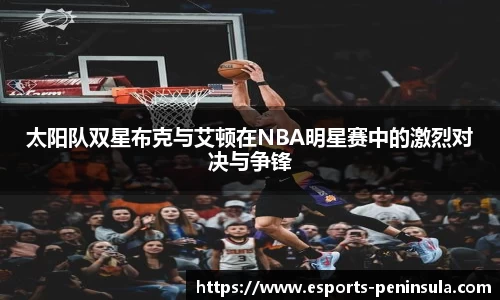 太阳队双星布克与艾顿在NBA明星赛中的激烈对决与争锋