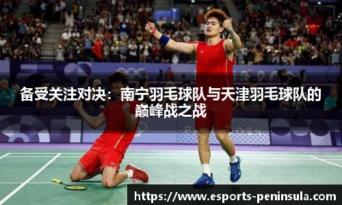 备受关注对决：南宁羽毛球队与天津羽毛球队的巅峰战之战